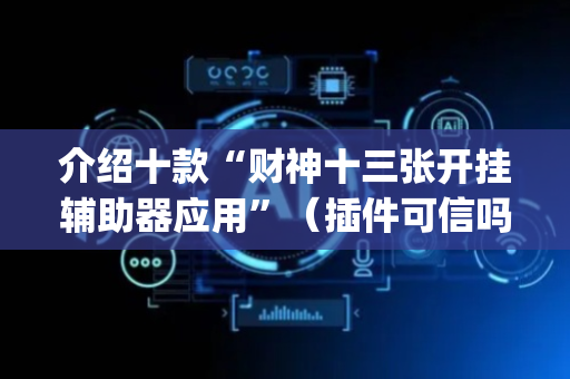介绍十款“财神十三张开挂辅助器应用”（插件可信吗)