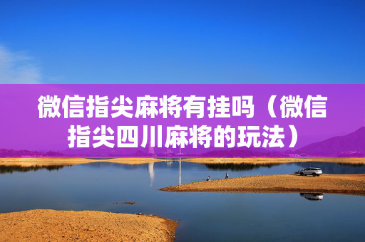 微信指尖麻将有挂吗（微信指尖四川麻将的玩法）