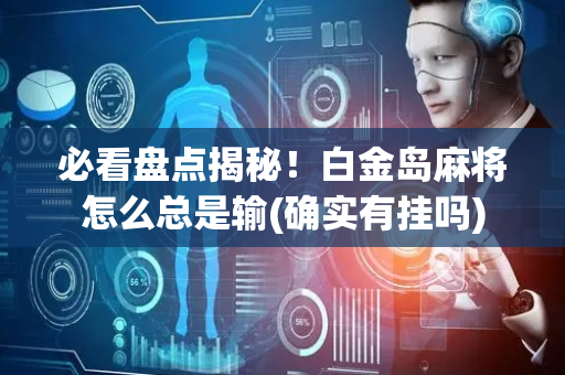 必看盘点揭秘！白金岛麻将怎么总是输(确实有挂吗)