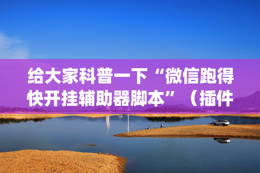 给大家科普一下“微信跑得快开挂辅助器脚本”（插件可信吗)
