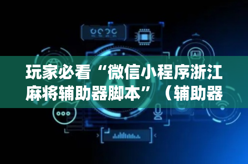 玩家必看“微信小程序浙江麻将辅助器脚本”（辅助器插件)