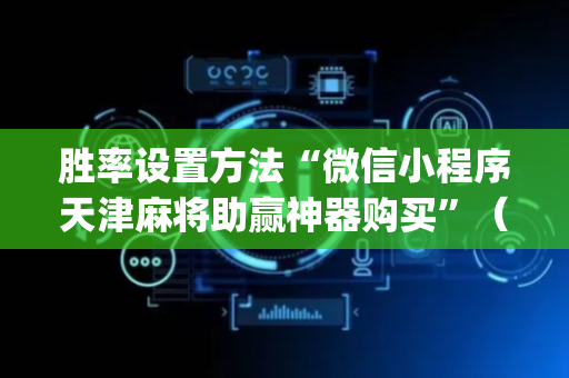 胜率设置方法“微信小程序天津麻将助赢神器购买”（怎么能得到好牌)