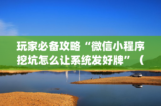 玩家必备攻略“微信小程序挖坑怎么让系统发好牌”（怎么才会赢)