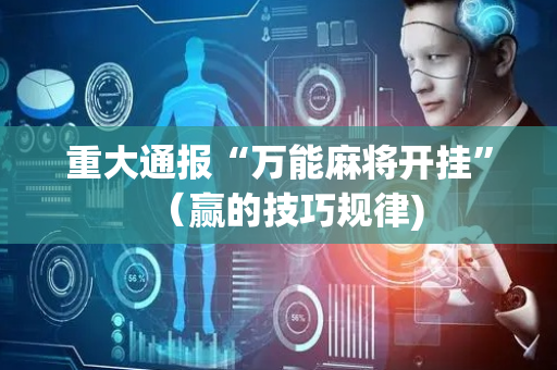 重大通报“万能麻将开挂”（赢的技巧规律)