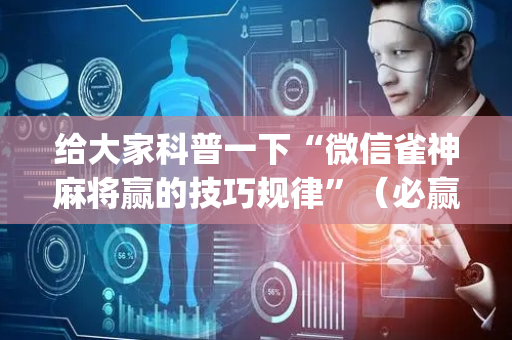 给大家科普一下“微信雀神麻将赢的技巧规律”（必赢神器辅助器)