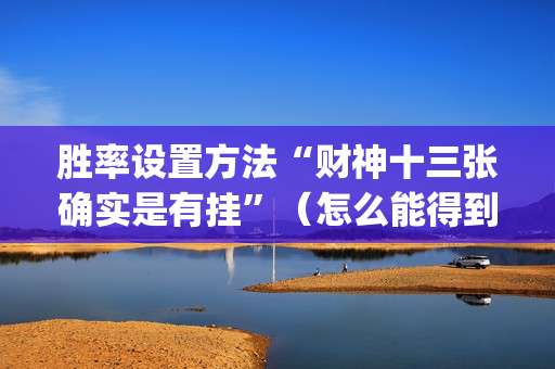 胜率设置方法“财神十三张确实是有挂”（怎么能得到好牌)