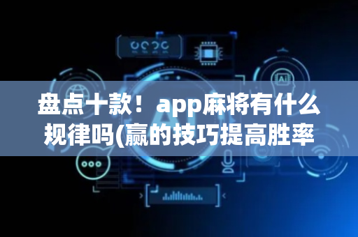 盘点十款！app麻将有什么规律吗(赢的技巧提高胜率)