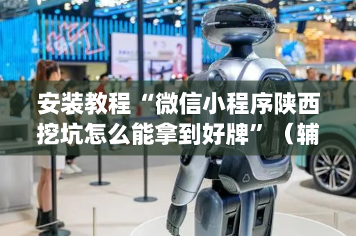 安装教程“微信小程序陕西挖坑怎么能拿到好牌”（辅助器通用版)