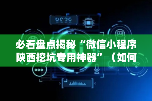 必看盘点揭秘“微信小程序陕西挖坑专用神器”（如何提高胜率)