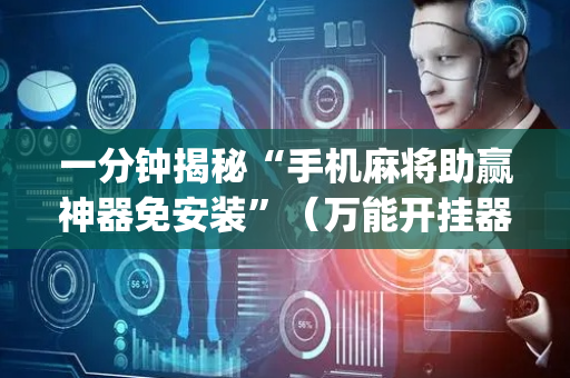 一分钟揭秘“手机麻将助赢神器免安装”（万能开挂器)