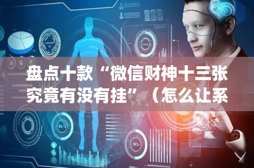 盘点十款“微信财神十三张究竟有没有挂”（怎么让系统给你发好牌)