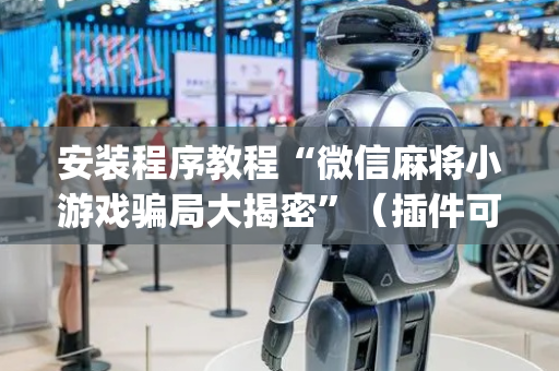 安装程序教程“微信麻将小游戏骗局大揭密”（插件可信吗)