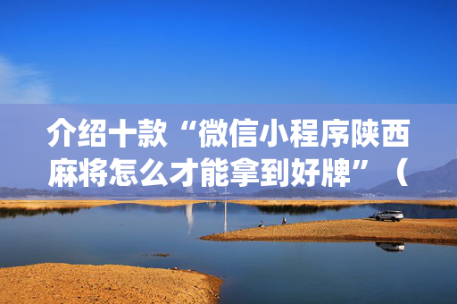 介绍十款“微信小程序陕西麻将怎么才能拿到好牌”（免费辅助)