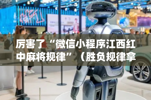 厉害了“微信小程序江西红中麻将规律”（胜负规律拿好牌)