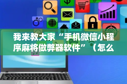 我来教大家“手机微信小程序麻将做弊器软件”（怎么提高胜率)