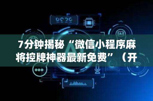 7分钟揭秘“微信小程序麻将控牌神器最新免费”（开挂神器下载)
