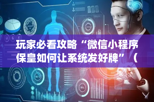 玩家必看攻略“微信小程序保皇如何让系统发好牌”（骗局大揭秘)