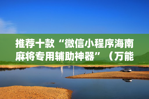 推荐十款“微信小程序海南麻将专用辅助神器”（万能开挂器)