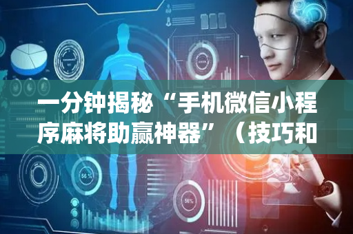 一分钟揭秘“手机微信小程序麻将助赢神器”（技巧和打好牌方法)