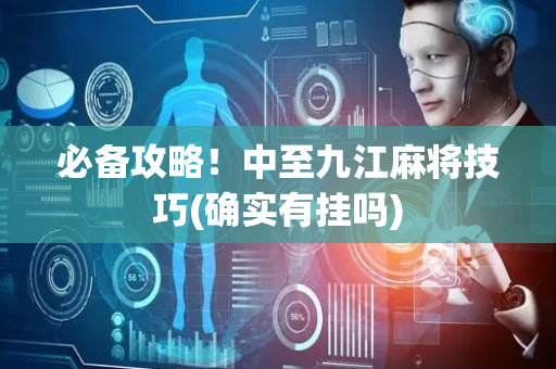 必备攻略！中至九江麻将技巧(确实有挂吗)