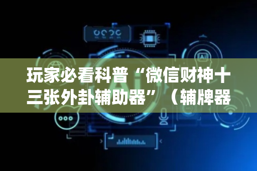 玩家必看科普“微信财神十三张外卦辅助器”（辅牌器插件购买)