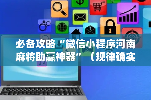 必备攻略“微信小程序河南麻将助赢神器”（规律确实有挂)