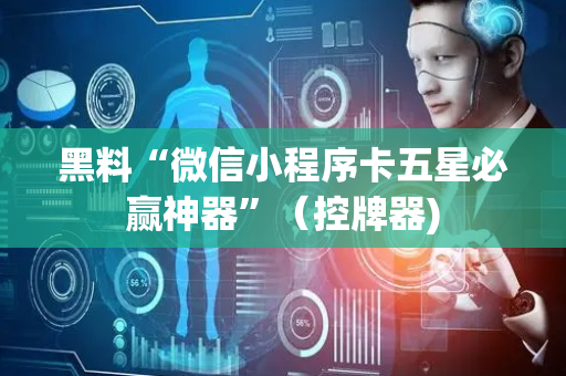 黑料“微信小程序卡五星必赢神器”（控牌器)