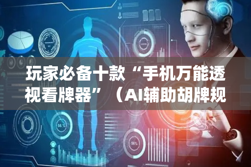 玩家必备十款“手机万能透视看牌器”（AI辅助胡牌规则)