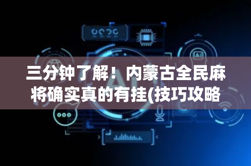 三分钟了解！内蒙古全民麻将确实真的有挂(技巧攻略怎样拿好牌)