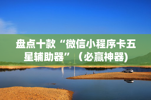 盘点十款“微信小程序卡五星辅助器”（必赢神器)