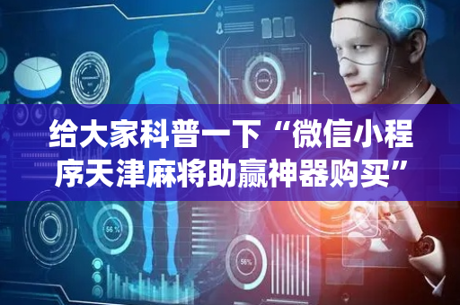 给大家科普一下“微信小程序天津麻将助赢神器购买”（软挂神器)