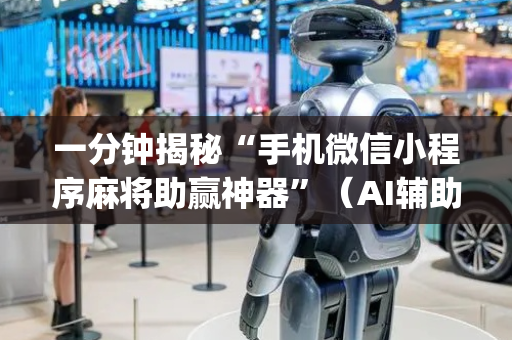 一分钟揭秘“手机微信小程序麻将助赢神器”（AI辅助胡牌规则)