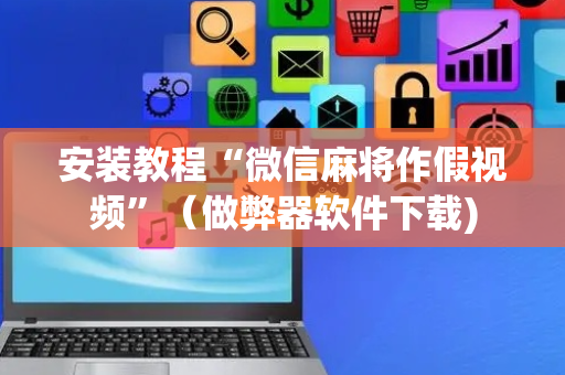 安装教程“微信麻将作假视频”（做弊器软件下载)