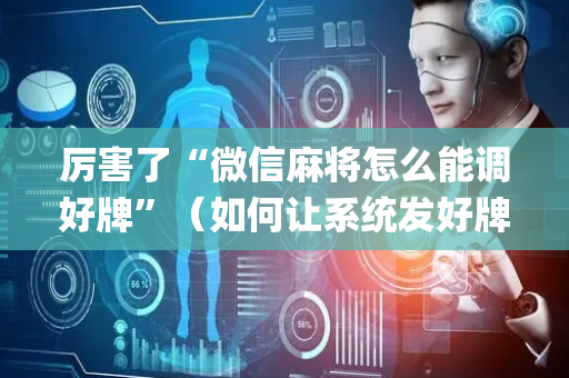 厉害了“微信麻将怎么能调好牌”（如何让系统发好牌)