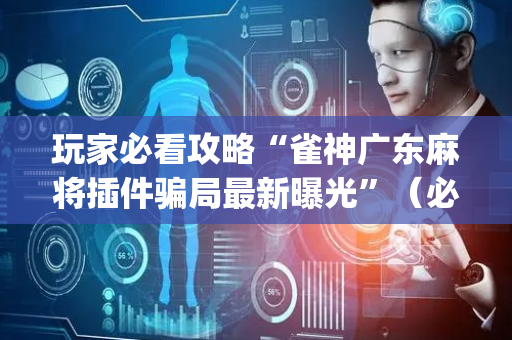 玩家必看攻略“雀神广东麻将插件骗局最新曝光”（必赢神器免费安装)