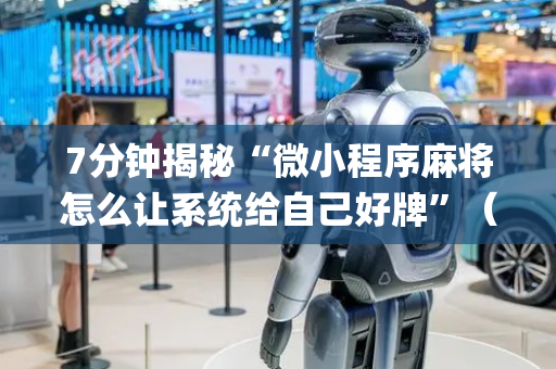 7分钟揭秘“微小程序麻将怎么让系统给自己好牌”（专用神器)