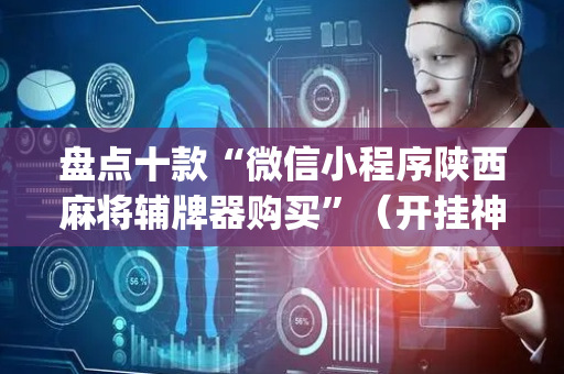 盘点十款“微信小程序陕西麻将辅牌器购买”（开挂神器下载)