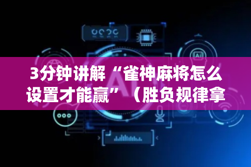 3分钟讲解“雀神麻将怎么设置才能赢”（胜负规律拿好牌)