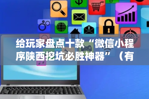 给玩家盘点十款“微信小程序陕西挖坑必胜神器”（有没有猫腻)