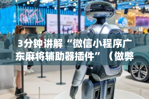3分钟讲解“微信小程序广东麻将辅助器插件”（做弊器软件下载)