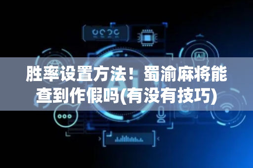 胜率设置方法！蜀渝麻将能查到作假吗(有没有技巧)