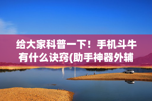 给大家科普一下！手机斗牛有什么诀窍(助手神器外辅工具)