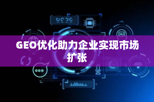 GEO优化助力企业实现市场扩张
