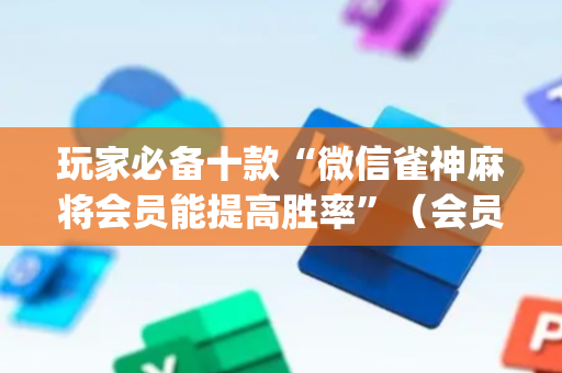 玩家必备十款“微信雀神麻将会员能提高胜率”（会员会提高胜率吗)