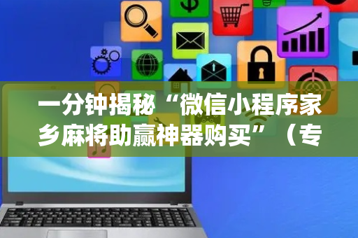 一分钟揭秘“微信小程序家乡麻将助赢神器购买”（专用神器下载)