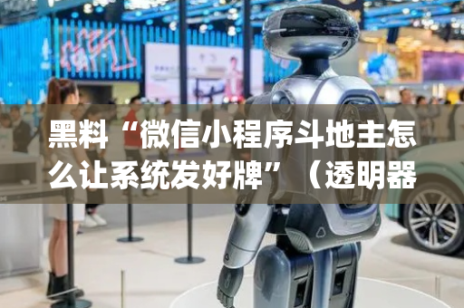 黑料“微信小程序斗地主怎么让系统发好牌”（透明器教程)