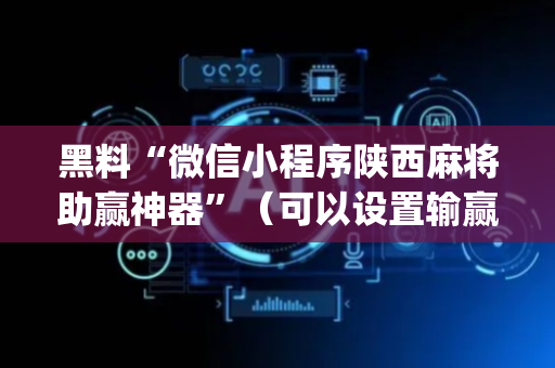 黑料“微信小程序陕西麻将助赢神器”（可以设置输赢吗)