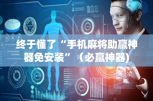 终于懂了“手机麻将助赢神器免安装”（必赢神器)