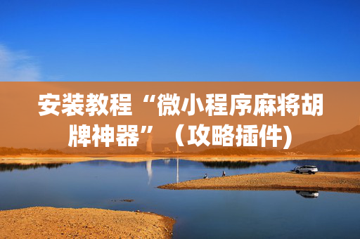 安装教程“微小程序麻将胡牌神器”（攻略插件)