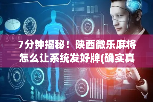 7分钟揭秘！陕西微乐麻将怎么让系统发好牌(确实真有挂)